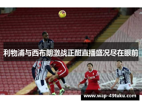 利物浦与西布朗激战正酣直播盛况尽在眼前