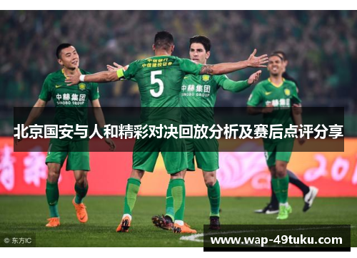 北京国安与人和精彩对决回放分析及赛后点评分享