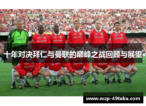 十年对决拜仁与曼联的巅峰之战回顾与展望