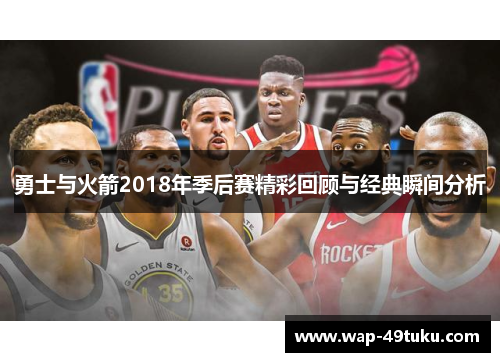 勇士与火箭2018年季后赛精彩回顾与经典瞬间分析