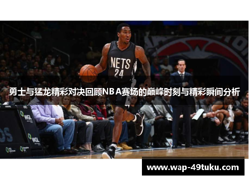 勇士与猛龙精彩对决回顾NBA赛场的巅峰时刻与精彩瞬间分析