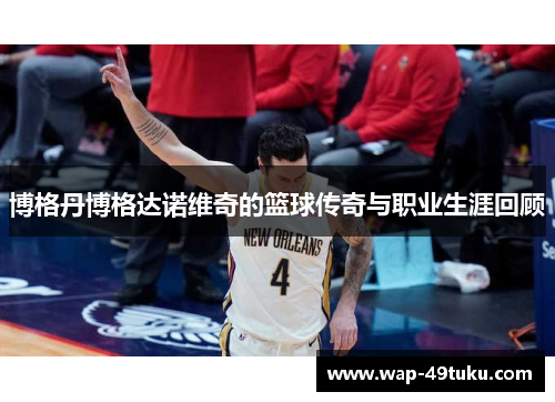 博格丹博格达诺维奇的篮球传奇与职业生涯回顾
