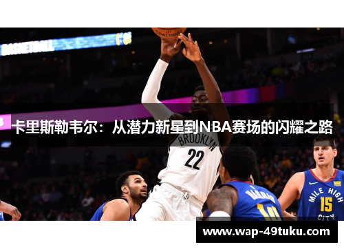 卡里斯勒韦尔:从潜力新星到NBA赛场的闪耀之路
