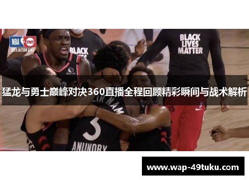 猛龙与勇士巅峰对决360直播全程回顾精彩瞬间与战术解析